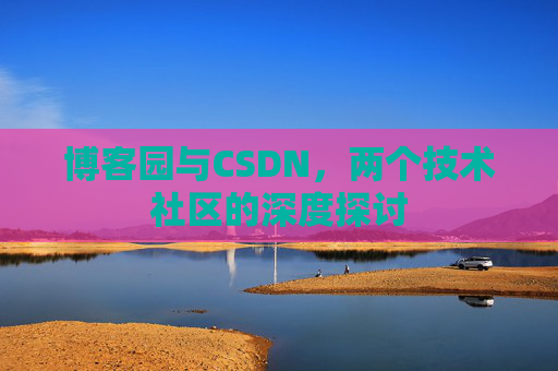 博客园与CSDN，两个技术社区的深度探讨
